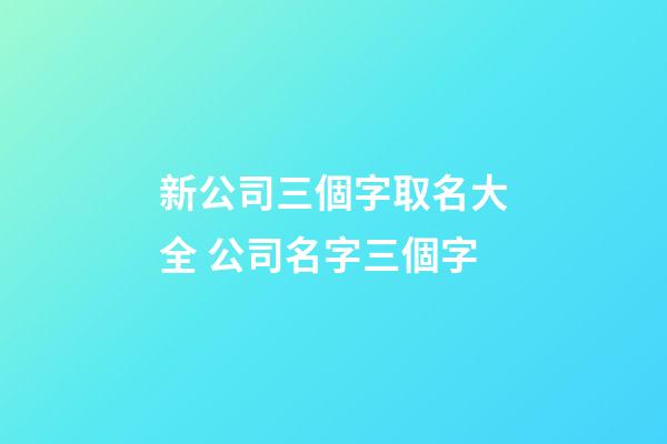 新公司三個字取名大全 公司名字三個字-第1張-公司起名-玄機派